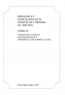 Heráldica y Genealogía en el Sureste de Córdoba (Ss. XIII-XIX). Tomo IV. Linajes de Lucena y Encinas Reales y apéndice a los Tomos I, II y III.