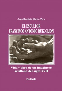 El escultor Francisco Antonio Ruiz Gijón. Vida y obra de un imaginero sevillano del siglo XVII